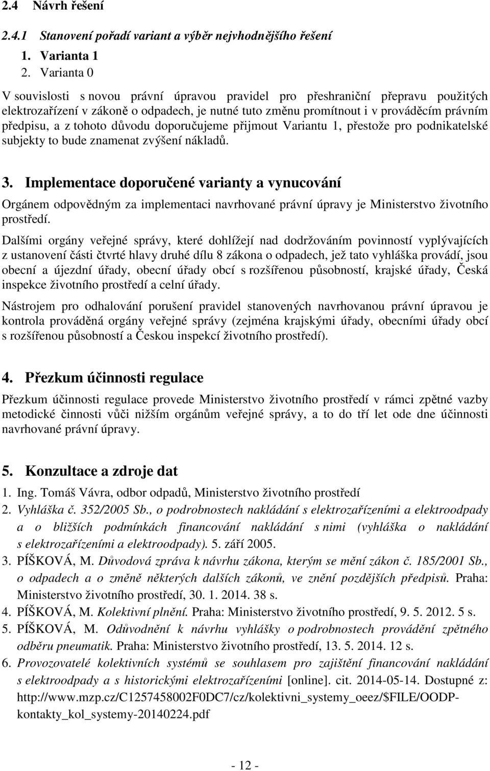 tohoto důvodu doporučujeme přijmout Variantu 1, přestože pro podnikatelské subjekty to bude znamenat zvýšení nákladů. 3.