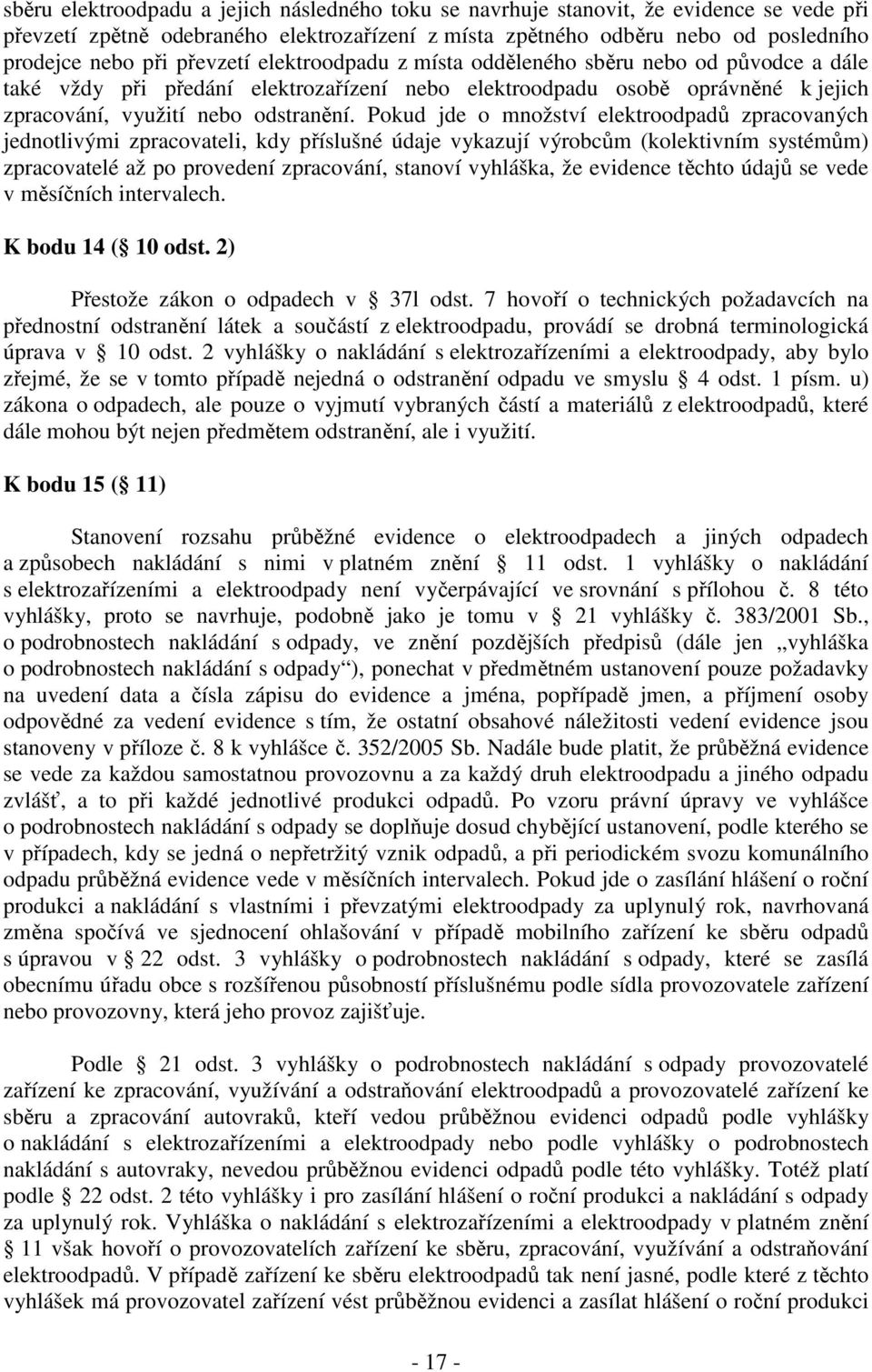 Pokud jde o množství elektroodpadů zpracovaných jednotlivými zpracovateli, kdy příslušné údaje vykazují výrobcům (kolektivním systémům) zpracovatelé až po provedení zpracování, stanoví vyhláška, že