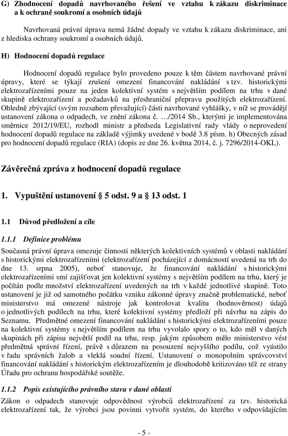 H) Hodnocení dopadů regulace Hodnocení dopadů regulace bylo provedeno pouze k těm částem navrhované právní úpravy, které se týkají zrušení omezení financování nakládání s tzv.