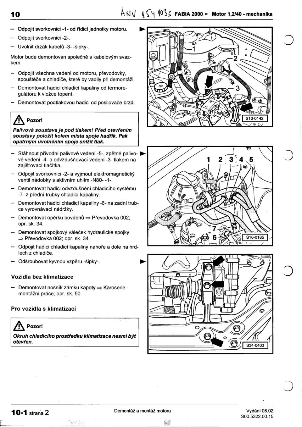 -Demontovat hadici chladicí kapaliny od termoregulátoru k vložce topení. -Demontovat podtlakovou hadici od posilovaèe brzd. & Pozor! Palivová soustava je pod tlakem!