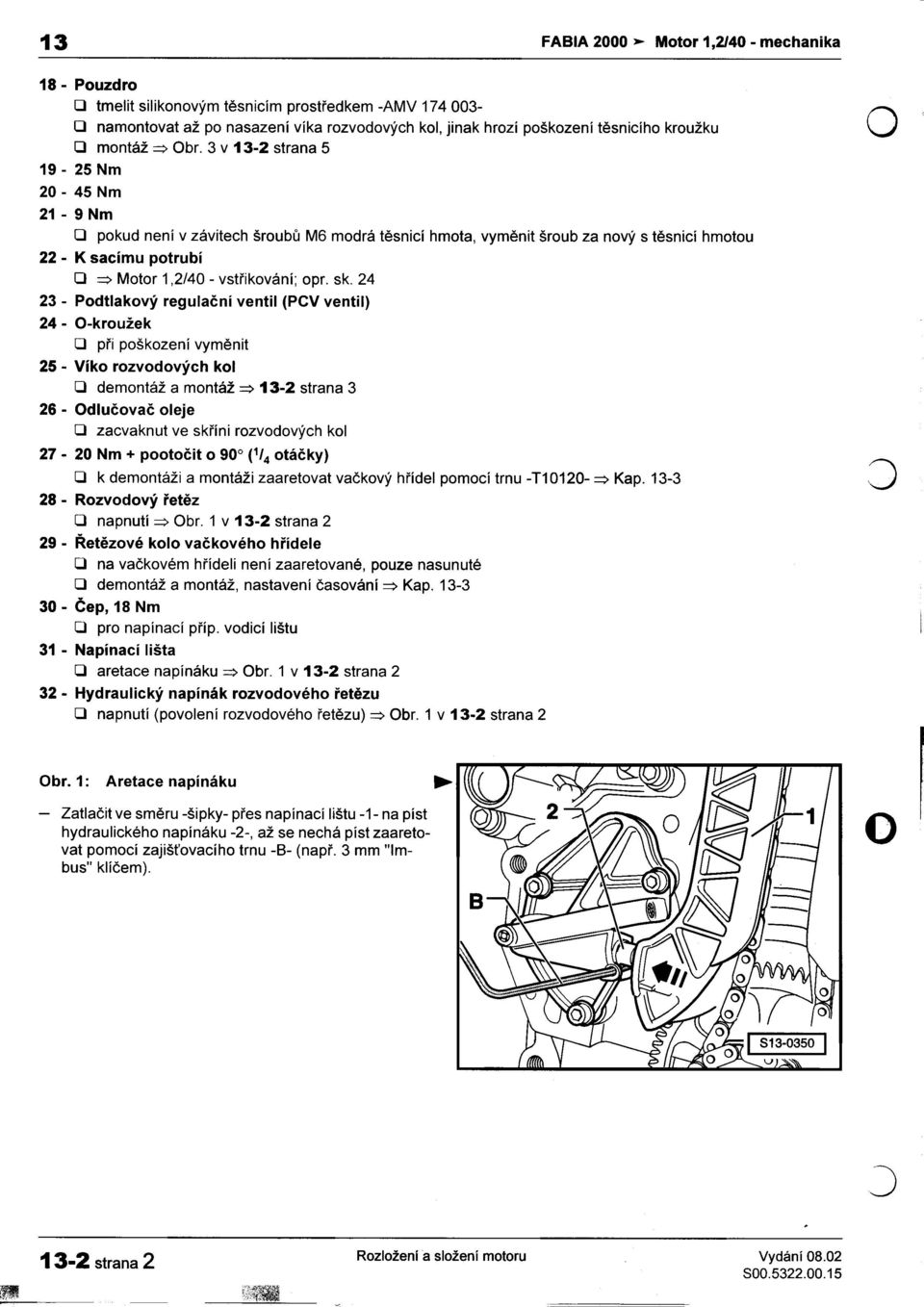 3 v 13-2 strana 5 19-25 Nm 20-45 Nm 21-9 Nm kroužku pokud není v závitech šroubù M6 modrá tìsnicí hmota, vymìnit šroub za nový s tìsnicí hmotou 22 -K sacímu potrubí => Motor 1,2/40 -vstøikování; opr.