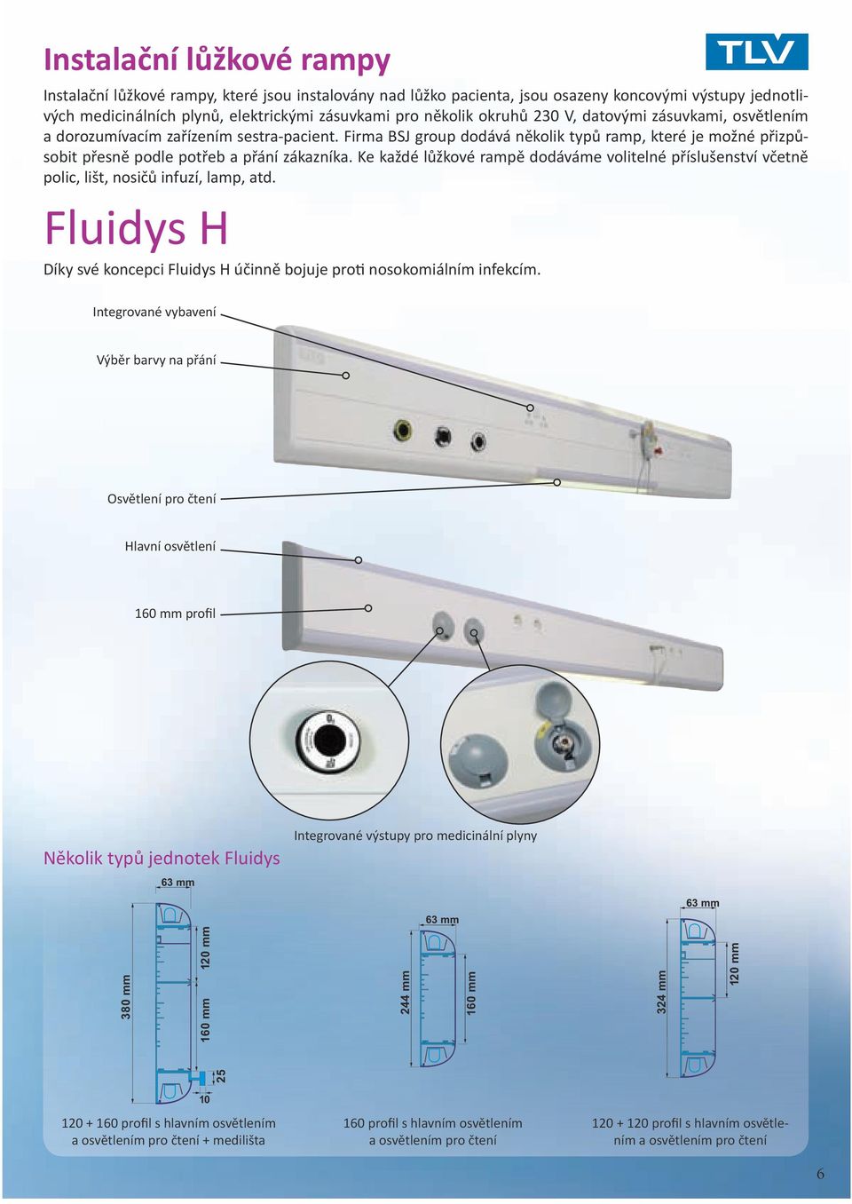 Ke každé lůžkové rampě dodáváme volitelné příslušenství včetně polic, lišt, nosičů infuzí, lamp, atd. Fluidys H Díky své koncepci Fluidys H účinně bojuje proti nosokomiálním infekcím.