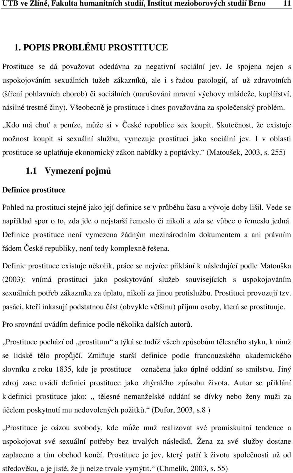 násilné trestné činy). Všeobecně je prostituce i dnes považována za společenský problém. Kdo má chuť a peníze, může si v České republice sex koupit.