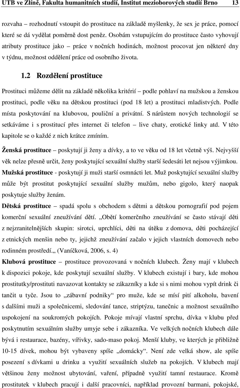 2 Rozdělení prostituce Prostituci můžeme dělit na základě několika kritérií podle pohlaví na mužskou a ženskou prostituci, podle věku na dětskou prostituci (pod 18 let) a prostituci mladistvých.