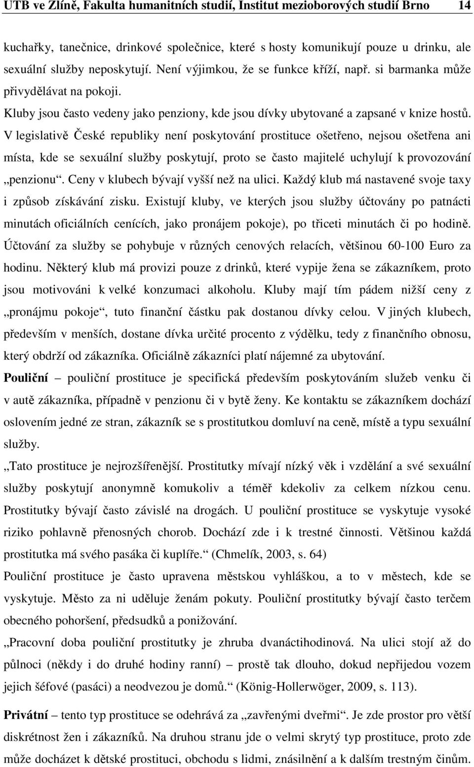 V legislativě České republiky není poskytování prostituce ošetřeno, nejsou ošetřena ani místa, kde se sexuální služby poskytují, proto se často majitelé uchylují k provozování penzionu.