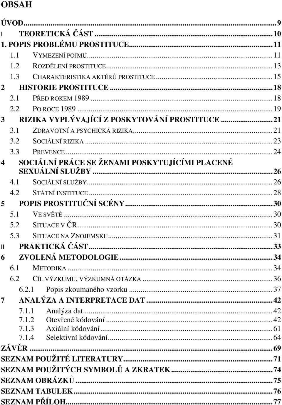 ..24 4 SOCIÁLNÍ PRÁCE SE ŽENAMI POSKYTUJÍCÍMI PLACENÉ SEXUÁLNÍ SLUŽBY...26 4.1 SOCIÁLNÍ SLUŽBY...26 4.2 STÁTNÍ INSTITUCE...28 5 POPIS PROSTITUČNÍ SCÉNY...30 5.1 VE SVĚTĚ...30 5.2 SITUACE V ČR...30 5.3 SITUACE NA ZNOJEMSKU.