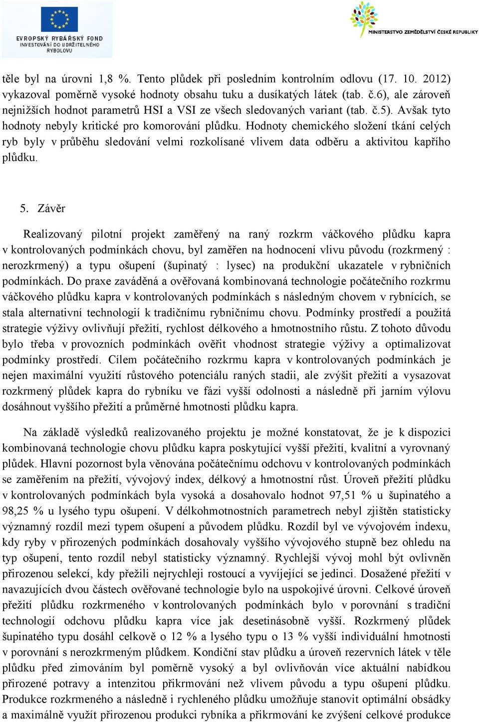 Hodnoty chemického složení tkání celých ryb byly v průběhu sledování velmi rozkolísané vlivem data odběru a aktivitou kapřího plůdku. 5.