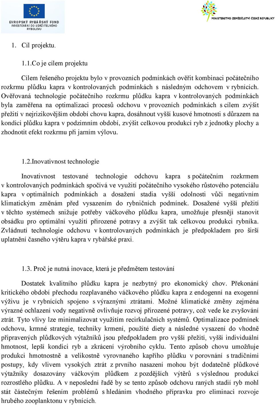 období chovu kapra, dosáhnout vyšší kusové hmotnosti s důrazem na kondici plůdku kapra v podzimním období, zvýšit celkovou produkci ryb z jednotky plochy a zhodnotit efekt rozkrmu při jarním výlovu.