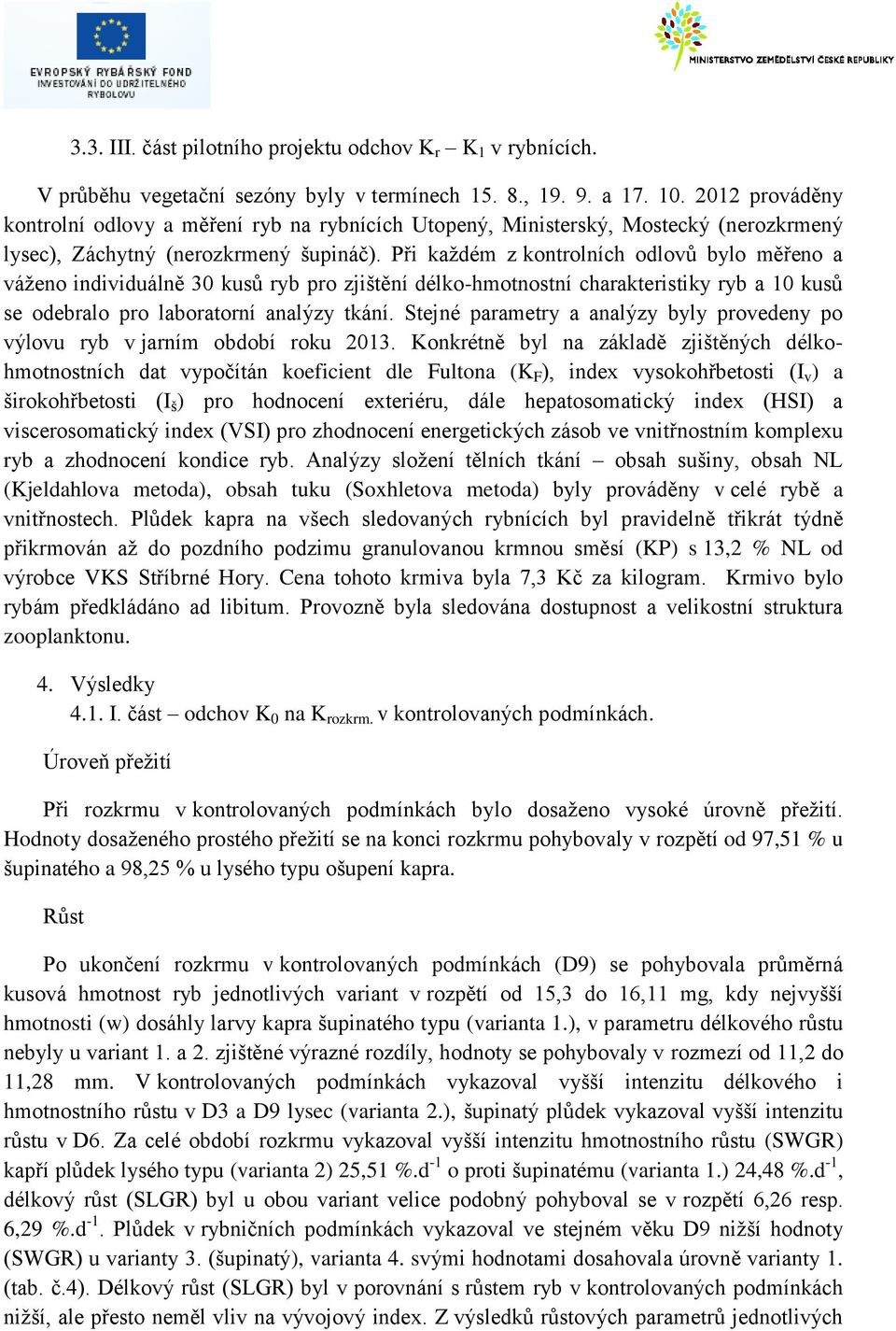 Při každém z kontrolních odlovů bylo měřeno a váženo individuálně 30 kusů ryb pro zjištění délko-hmotnostní charakteristiky ryb a 10 kusů se odebralo pro laboratorní analýzy tkání.