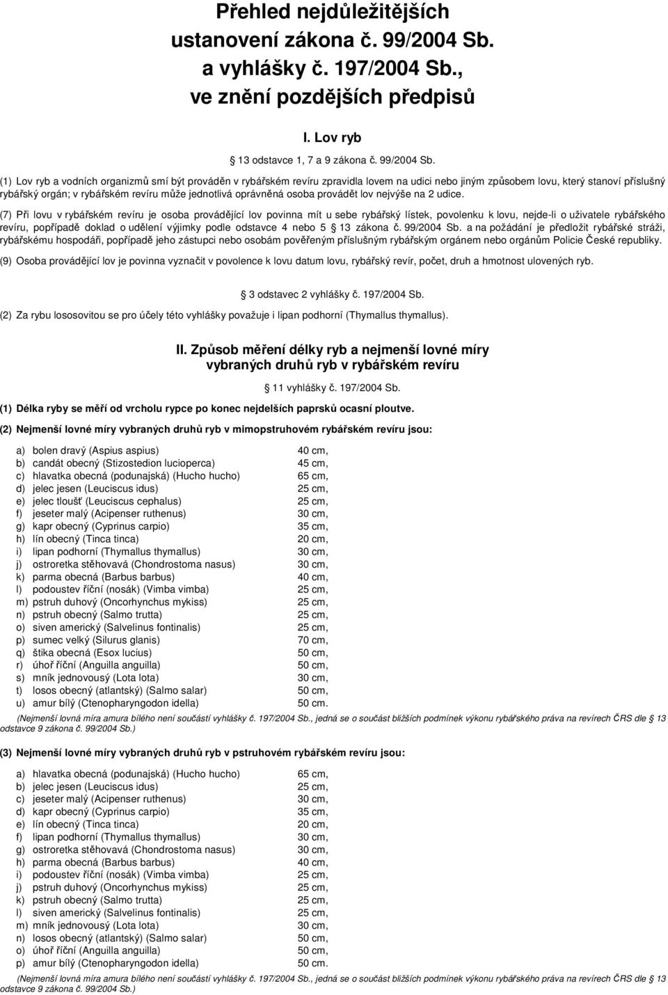 (1) Lov ryb a vodních organizmů smí být prováděn v rybářském revíru zpravidla lovem na udici nebo jiným způsobem lovu, který stanoví příslušný rybářský orgán; v rybářském revíru může jednotlivá