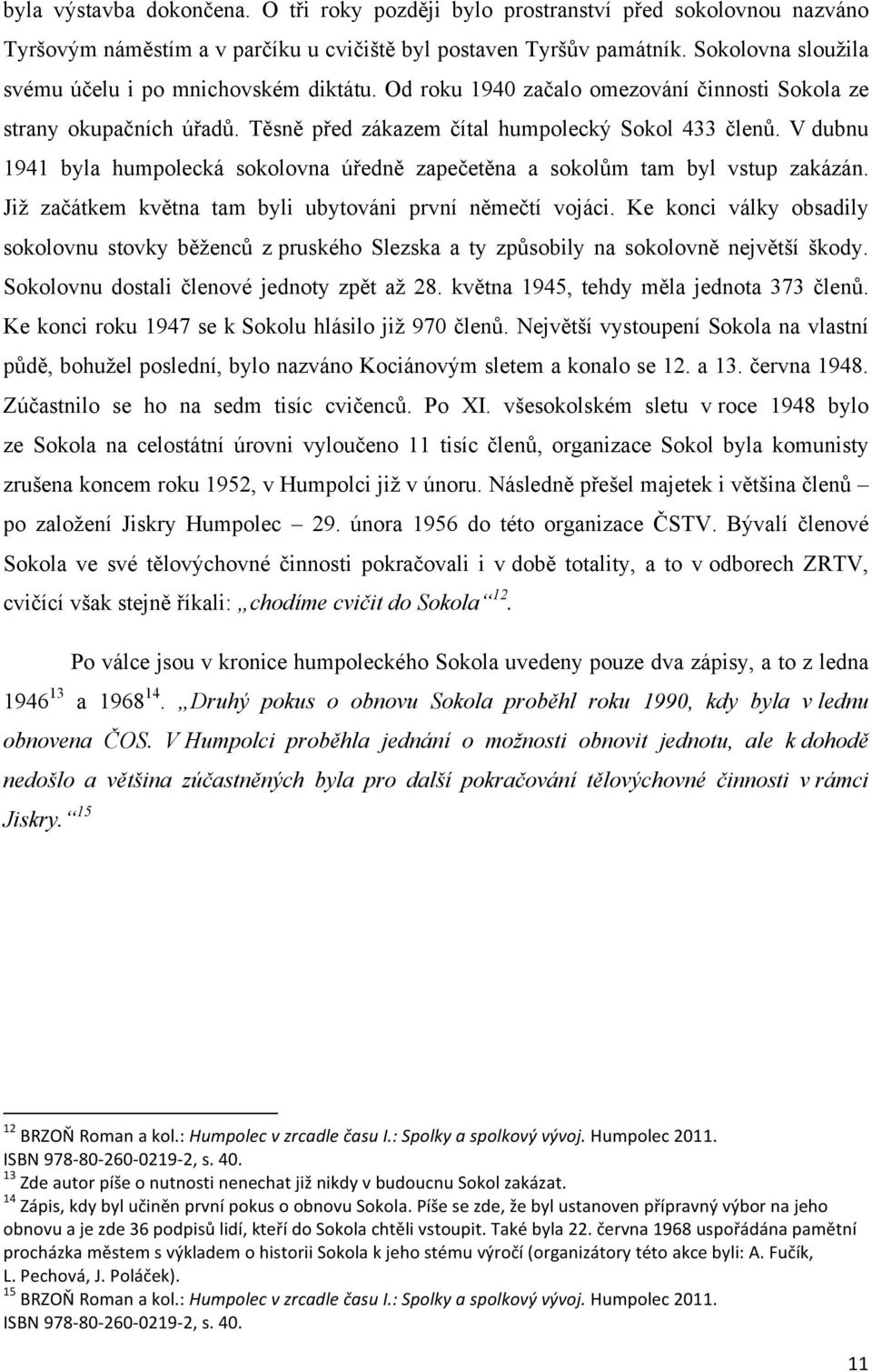 V dubnu 1941 byla humpolecká sokolovna úředně zapečetěna a sokolům tam byl vstup zakázán. Již začátkem května tam byli ubytováni první němečtí vojáci.