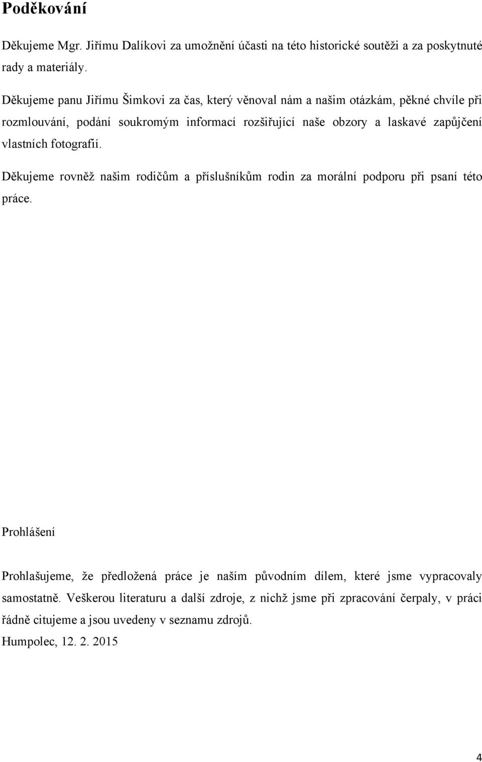 zapůjčení vlastních fotografií. Děkujeme rovněž našim rodičům a příslušníkům rodin za morální podporu při psaní této práce.