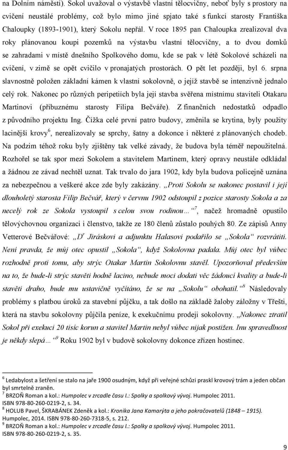 V roce 1895 pan Chaloupka zrealizoval dva roky plánovanou koupi pozemků na výstavbu vlastní tělocvičny, a to dvou domků se zahradami v místě dnešního Spolkového domu, kde se pak v létě Sokolové