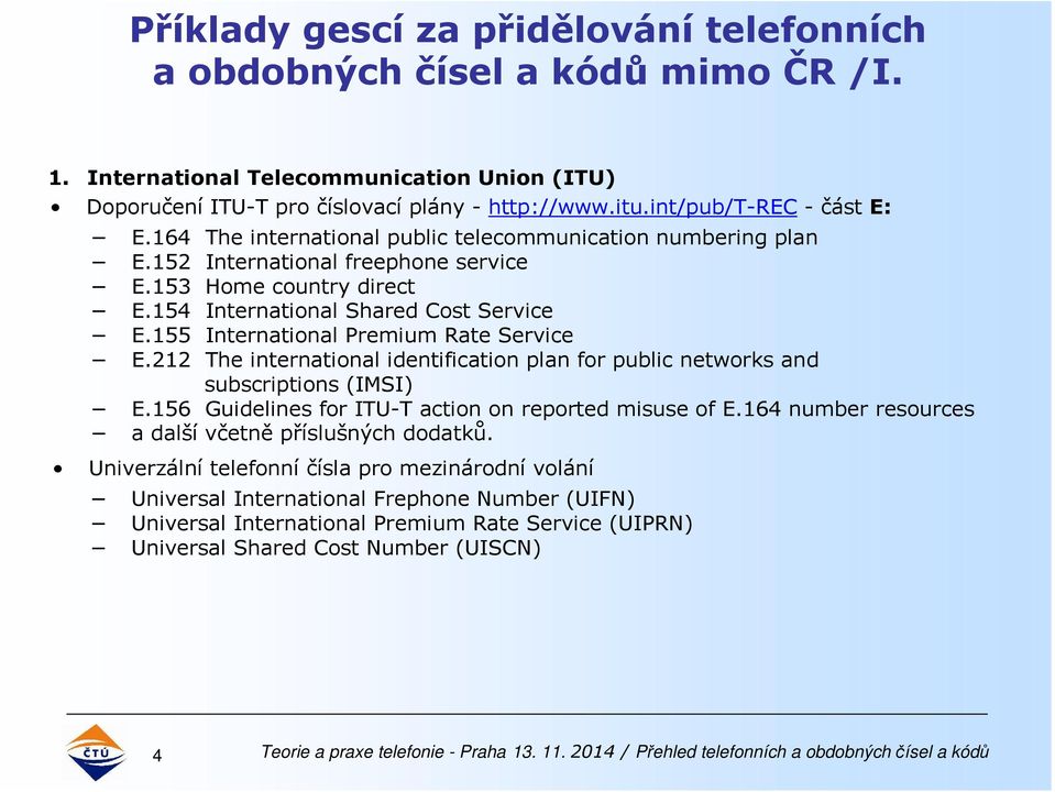 155 International Premium Rate Service E.212 The international identification plan for public networks and subscriptions (IMSI) E.156 Guidelines for ITU-T action on reported misuse of E.