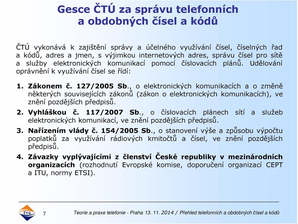 , o elektronických komunikacích a o změně některých souvisejících zákonů (zákon o elektronických komunikacích), ve znění pozdějších předpisů. 2. Vyhláškou č. 117/2007 Sb.