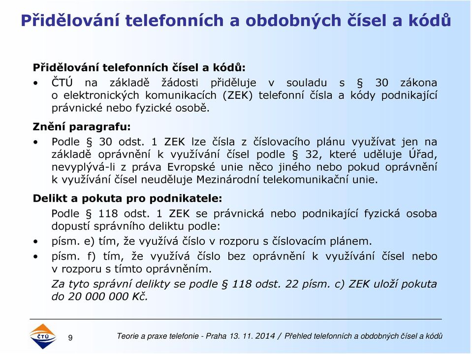 1 ZEK lze čísla z číslovacího plánu využívat jen na základě oprávnění k využívání čísel podle 32, které uděluje Úřad, nevyplývá-li z práva Evropské unie něco jiného nebo pokud oprávnění k využívání