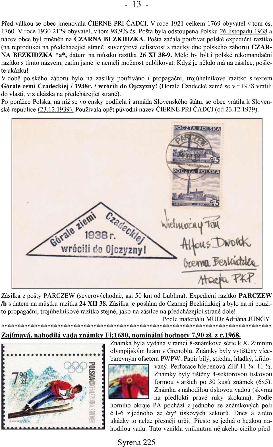 Pošta začala používat polské expediční razítko (na reprodukci na předcházející straně, suvenýrová celistvost s razítky dne polského záboru) CZAR- NA BEZKIDZKA *a*, datum na můstku razítka 26 XI 38-9.