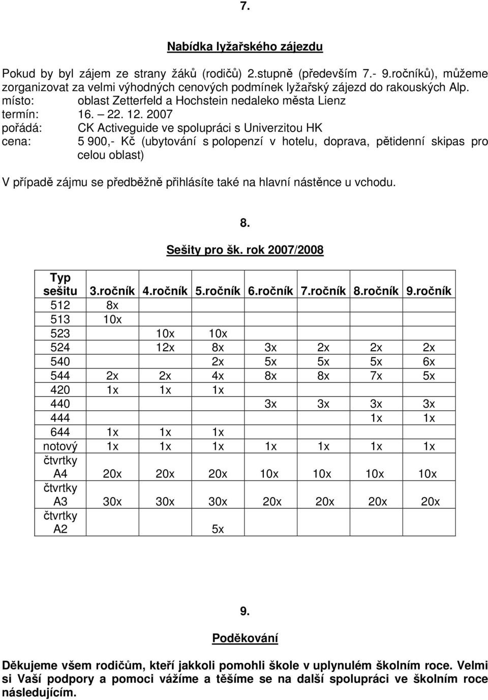 2007 pořádá: CK Activeguide ve spolupráci s Univerzitou HK cena: 5 900,- Kč (ubytování s polopenzí v hotelu, doprava, pětidenní skipas pro celou oblast) V případě zájmu se předběžně přihlásíte také