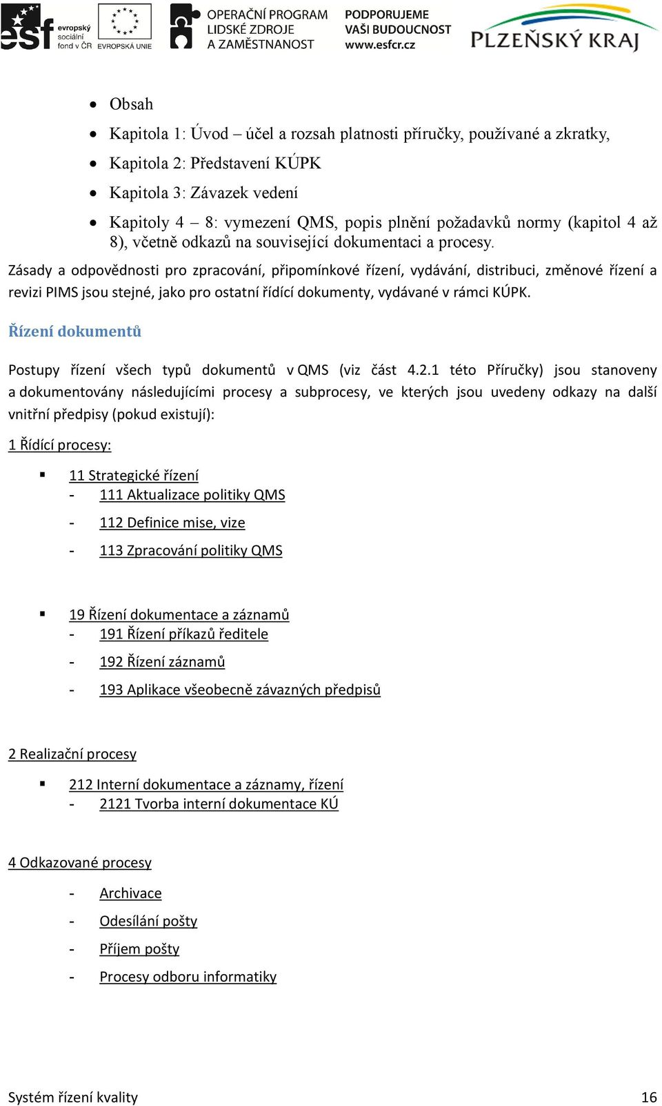 Zásady a odpovědnosti pro zpracování, připomínkové řízení, vydávání, distribuci, změnové řízení a revizi PIMS jsou stejné, jako pro ostatní řídící dokumenty, vydávané v rámci KÚPK.