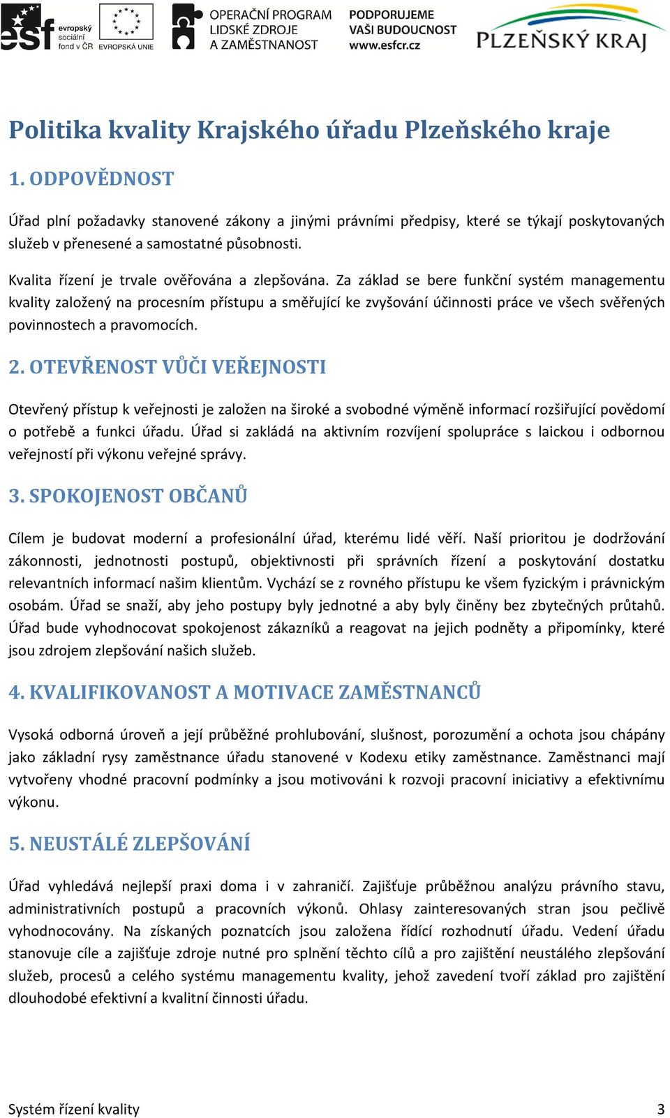 Za základ se bere funkční systém managementu kvality založený na procesním přístupu a směřující ke zvyšování účinnosti práce ve všech svěřených povinnostech a pravomocích. 2.