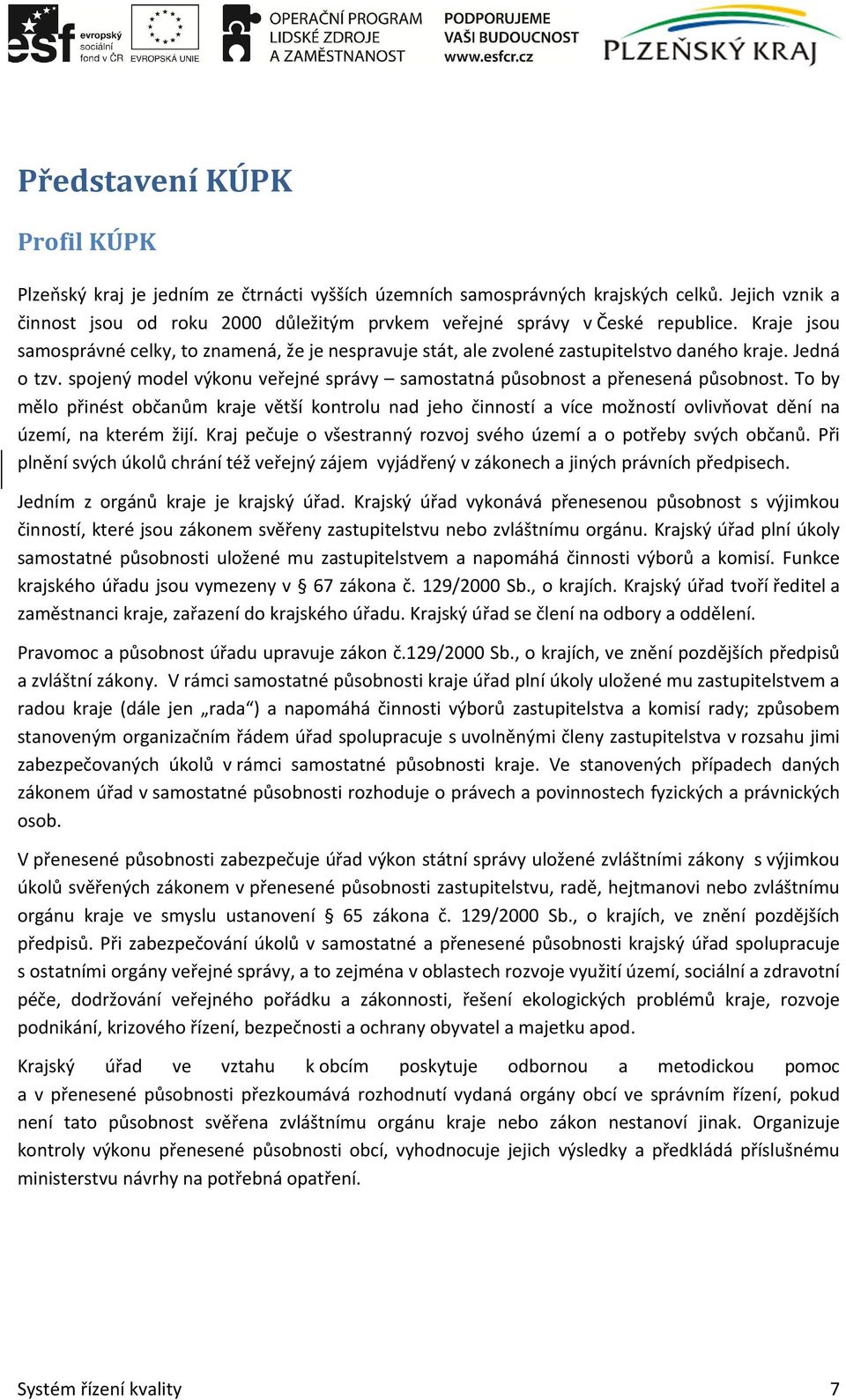 Jedná o tzv. spojený model výkonu veřejné správy samostatná působnost a přenesená působnost.