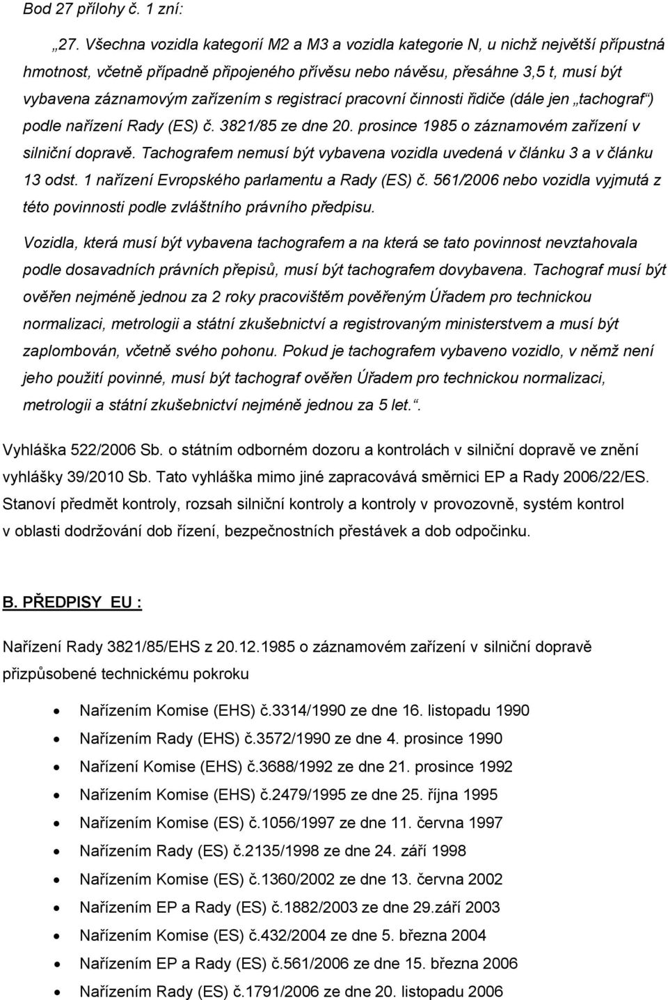 registrací pracovní činnosti řidiče (dále jen tachograf ) podle nařízení Rady (ES) č. 3821/85 ze dne 20. prosince 1985 o záznamovém zařízení v silniční dopravě.