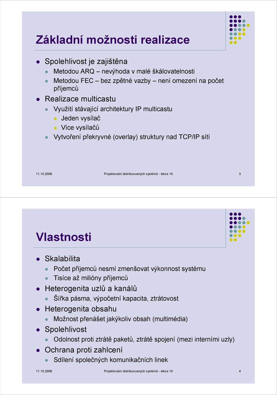 2006 Projektování distribuovaných systémů - lekce 10 3 Vlastnosti Skalabilita Počet příjemců nesmí zmenšovat výkonnost systému Tisíce až milióny příjemců Heterogenita uzlů a kanálů Šířka pásma,