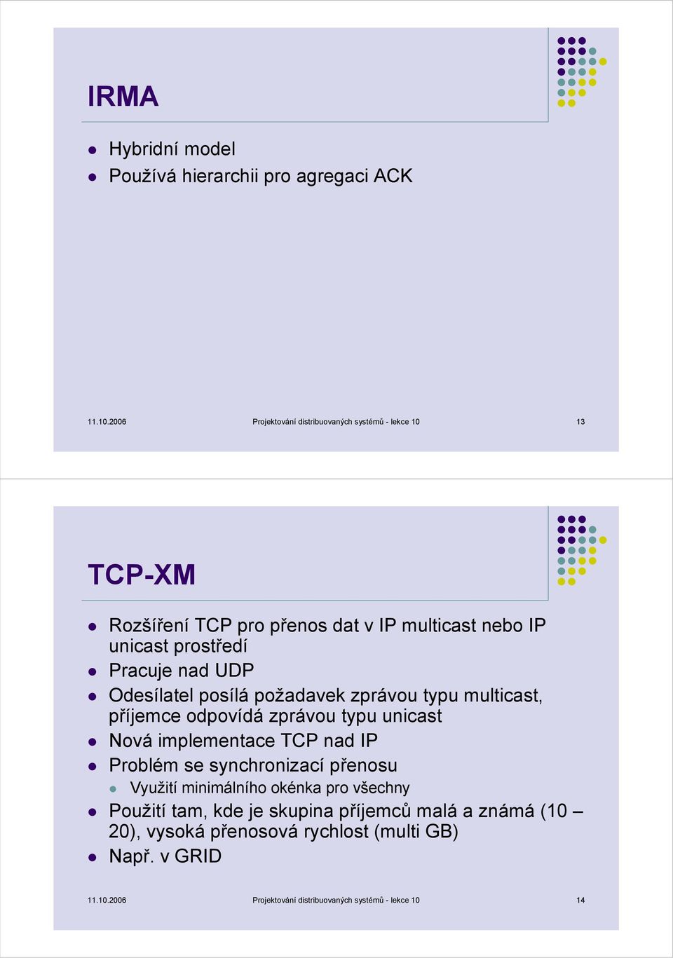 nad UDP Odesílatel posílá požadavek zprávou typu multicast, příjemce odpovídá zprávou typu unicast Nová implementace TCP nad IP Problém se