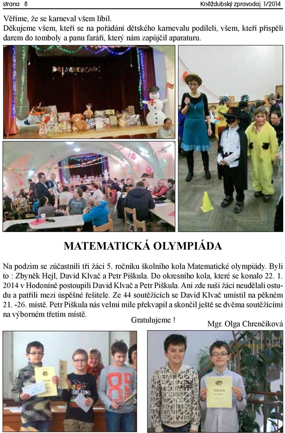 MATEMATICKÁ OLYMPIÁDA Na podzim se zúčastnili tři žáci 5. ročníku školního kola Matematické olympiády. Byli to : Zbyněk Hejl, David Klvač a Petr Piškula.