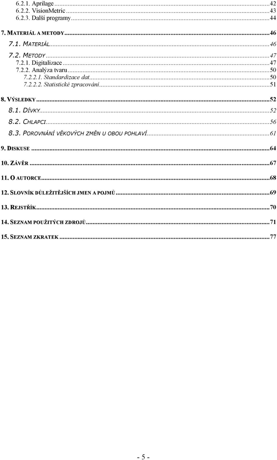 ..52 8.1. DÍVKY...52 8.2. CHLAPCI...56 8.3. POROVNÁNÍ VĚKOVÝCH ZMĚN U OBOU POHLAVÍ...61 9. DISKUSE...64 10. ZÁVĚR...67 11.