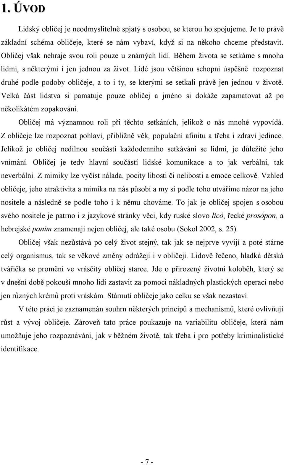 Lidé jsou většinou schopni úspěšně rozpoznat druhé podle podoby obličeje, a to i ty, se kterými se setkali právě jen jednou v životě.