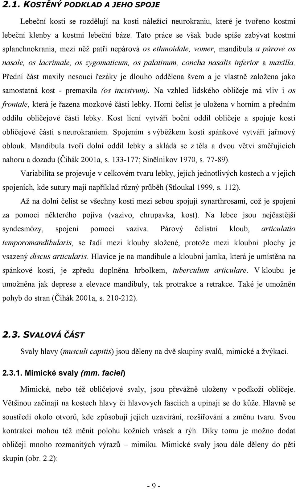 inferior a maxilla. Přední část maxily nesoucí řezáky je dlouho oddělena švem a je vlastně založena jako samostatná kost - premaxila (os incisivum).