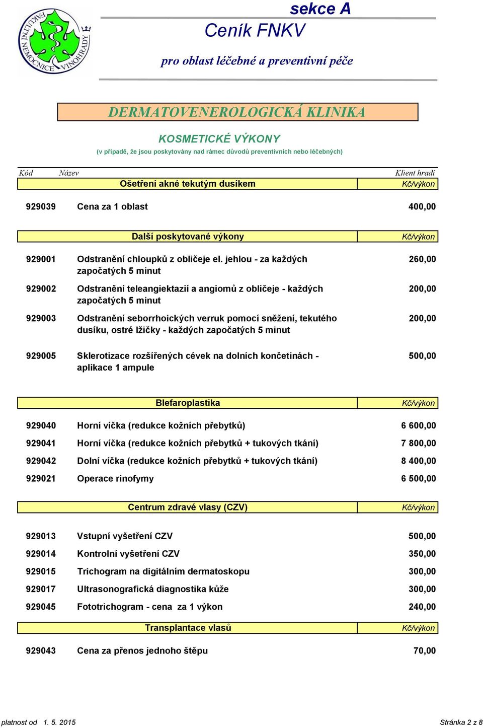 každých započatých 5 minut 260,00 200,00 200,00 929005 Sklerotizace rozšířených cévek na dolních končetinách - aplikace 1 ampule 500,00 Blefaroplastika 929040 929041 929042 929021 Horní víčka