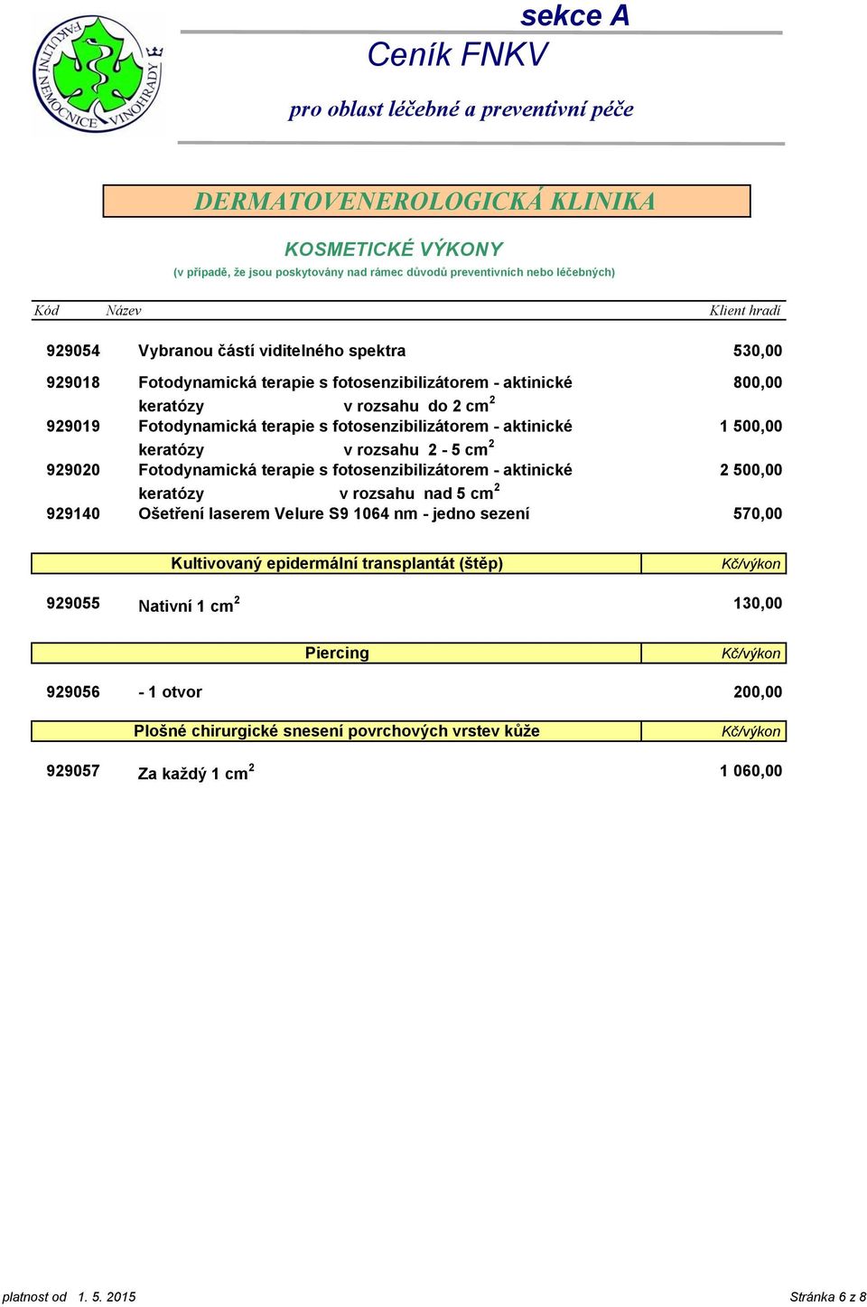 aktinické 2 500,00 keratózy v rozsahu nad 5 cm 2 Ošetření laserem Velure S9 1064 nm - jedno sezení 570,00 Kultivovaný epidermální transplantát (štěp) 929055