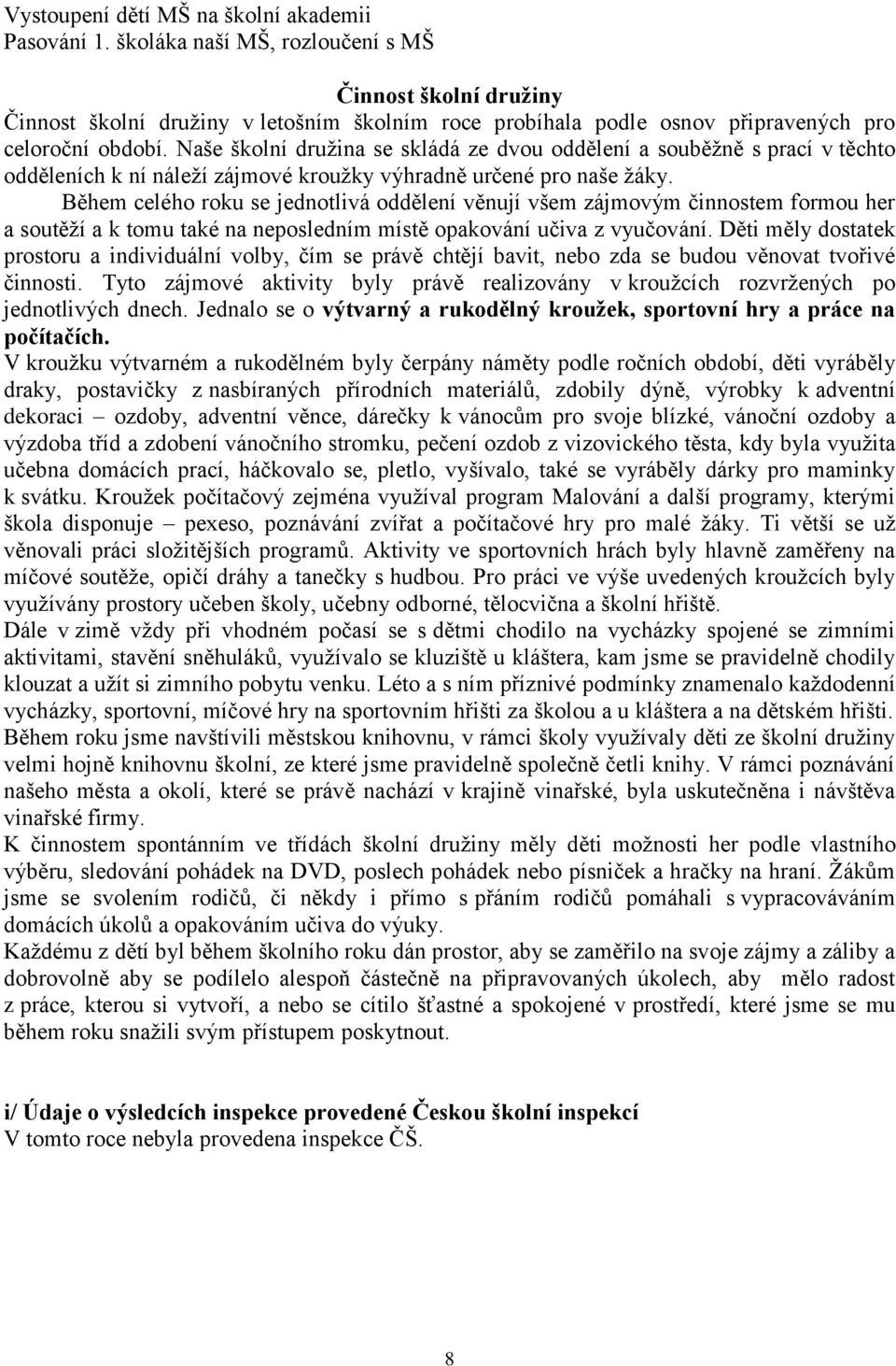 Naše školní družina se skládá ze dvou oddělení a souběžně s prací v těchto odděleních k ní náleží zájmové kroužky výhradně určené pro naše žáky.