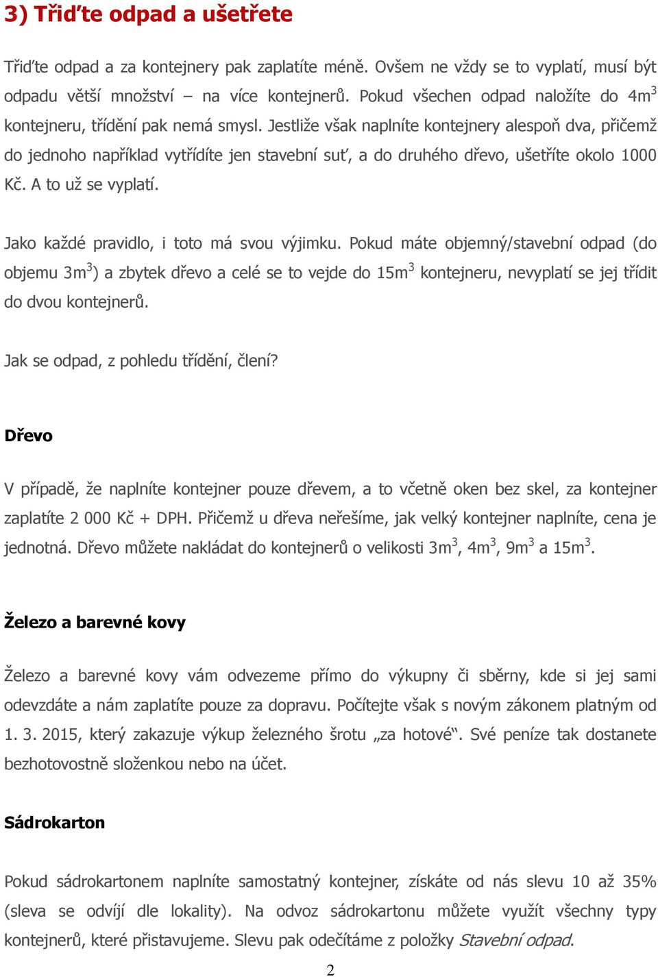 Jestliže však naplníte kontejnery alespoň dva, přičemž do jednoho například vytřídíte jen stavební suť, a do druhého dřevo, ušetříte okolo 1000 Kč. A to už se vyplatí.