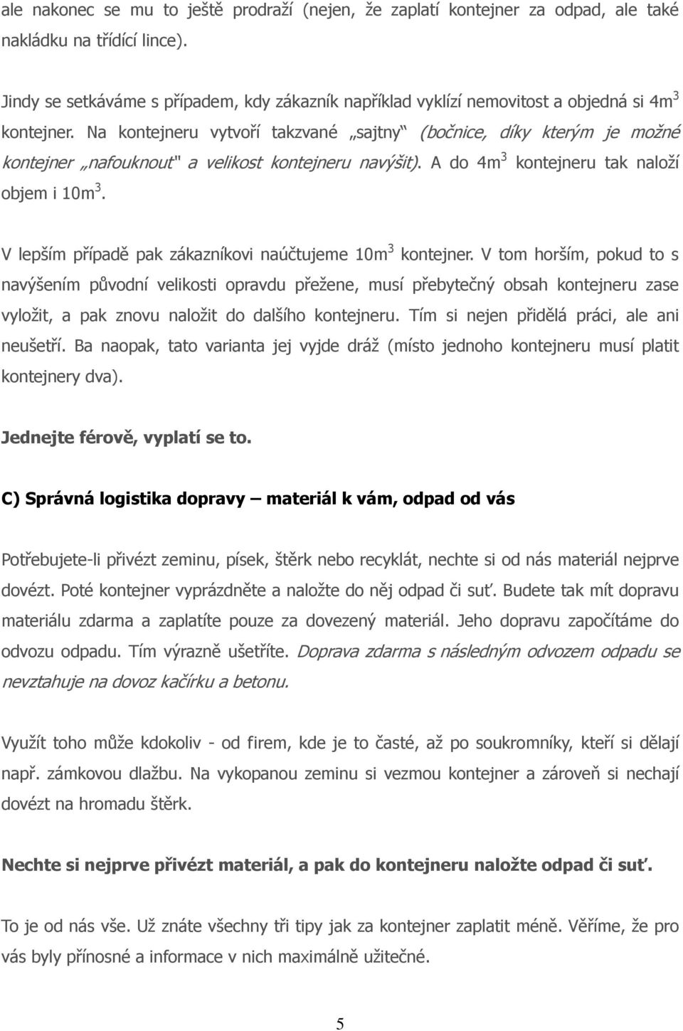 Na kontejneru vytvoří takzvané sajtny (bočnice, díky kterým je možné kontejner nafouknout a velikost kontejneru navýšit). A do 4m 3 kontejneru tak naloží objem i 10m 3.