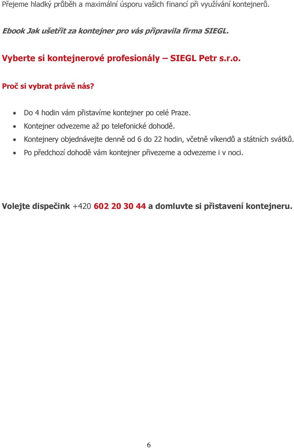 Do 4 hodin vám přistavíme kontejner po celé Praze. Kontejner odvezeme až po telefonické dohodě.