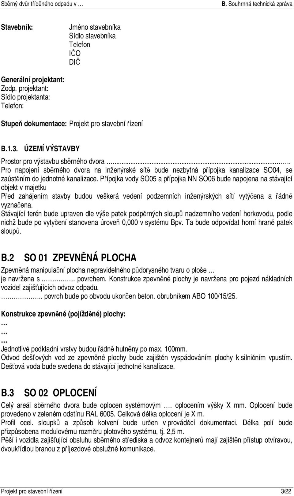 Přípojka vody SO05 a přípojka NN SO06 bude napojena na stávající objekt v majetku Před zahájením stavby budou veškerá vedení podzemních inženýrských sítí vytýčena a řádně vyznačena.