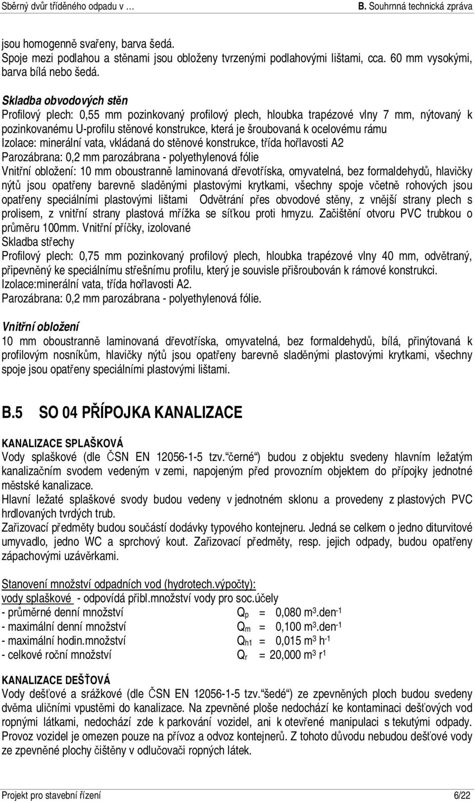 Izolace: minerální vata, vkládaná do stěnové konstrukce, třída hořlavosti A2 Parozábrana: 0,2 mm parozábrana - polyethylenová fólie Vnitřní obložení: 10 mm oboustranně laminovaná dřevotříska,