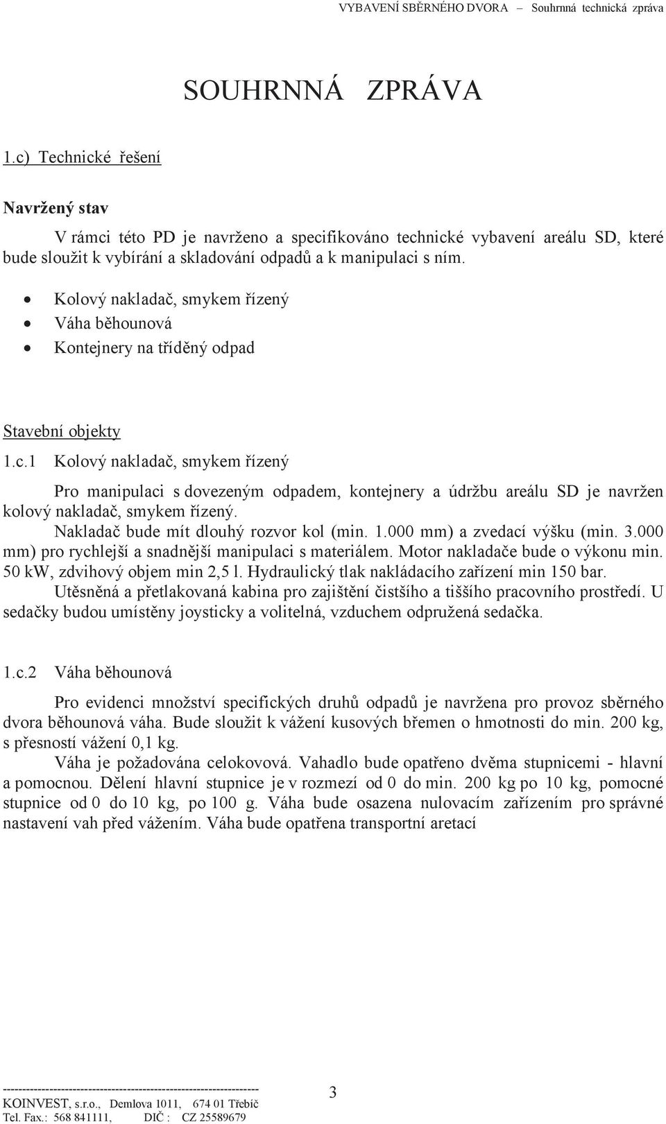 1 Kolový nakladač, smykem řízený Pro manipulaci s dovezeným odpadem, kontejnery a údržbu areálu SD je navržen kolový nakladač, smykem řízený. Nakladač bude mít dlouhý rozvor kol (min. 1.