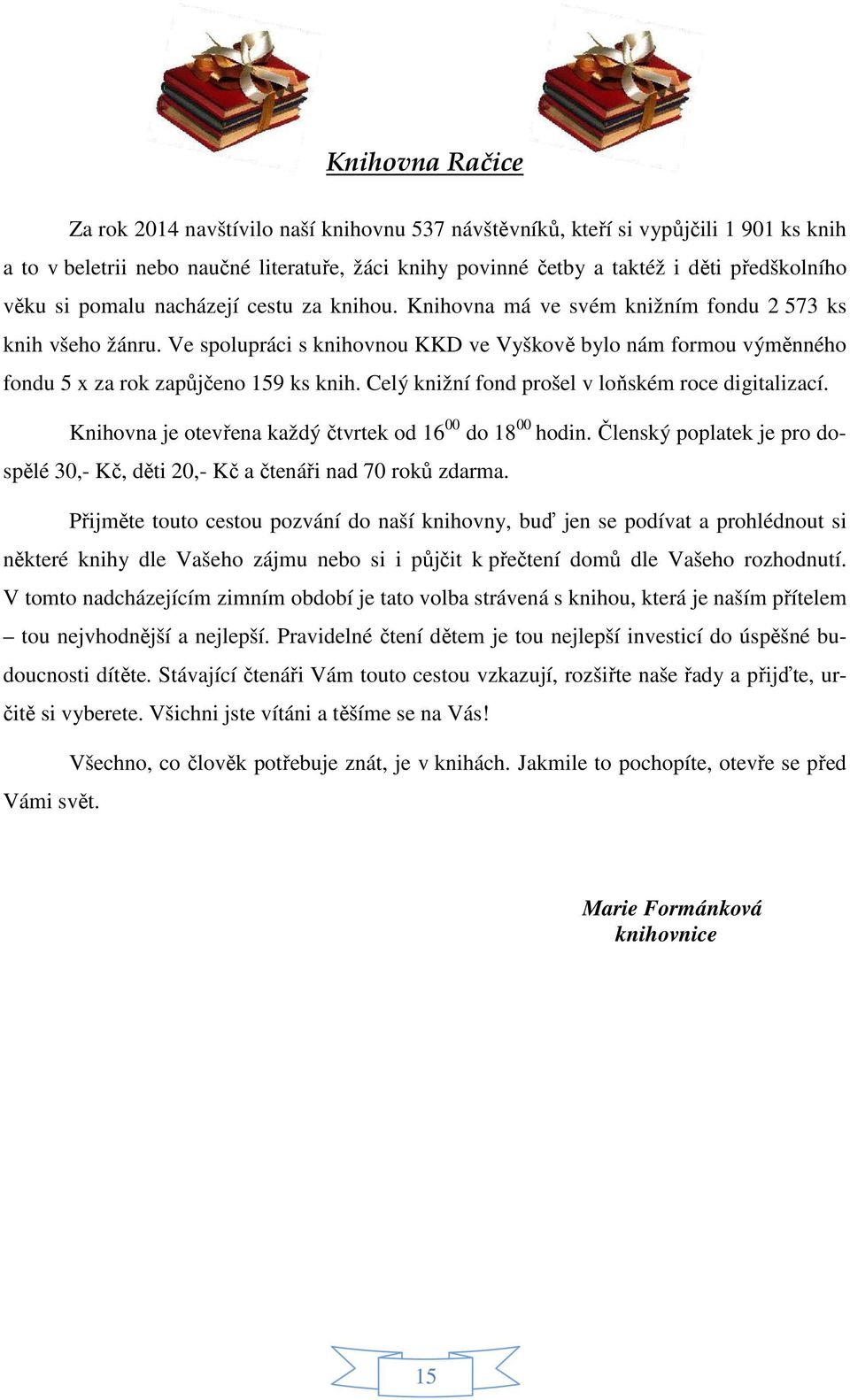 Ve spolupráci s knihovnou KKD ve Vyškově bylo nám formou výměnného fondu 5 x za rok zapůjčeno 159 ks knih. Celý knižní fond prošel v loňském roce digitalizací.