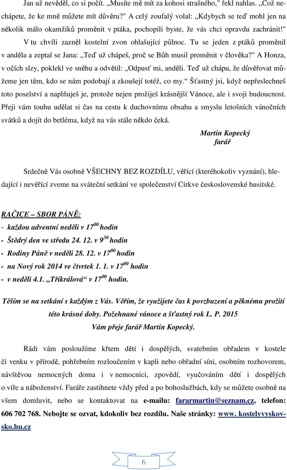 Tu se jeden z ptáků proměnil v anděla a zeptal se Jana: Teď už chápeš, proč se Bůh musil proměnit v člověka?" A Honza, v očích slzy, poklekl ve sněhu a odvětil: Odpusť mi, anděli.