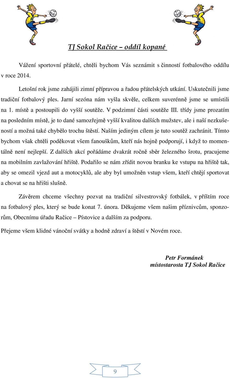 třídy jsme prozatím na posledním místě, je to dané samozřejmě vyšší kvalitou dalších mužstev, ale i naší nezkušeností a možná také chybělo trochu štěstí. Naším jediným cílem je tuto soutěž zachránit.