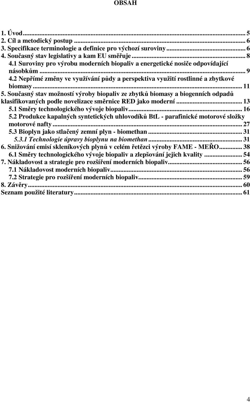Současný stav možností výroby biopaliv ze zbytků biomasy a biogenních odpadů klasifikovaných podle novelizace směrnice RED jako moderní... 13 5.1 Směry technologického vývoje biopaliv... 16 5.
