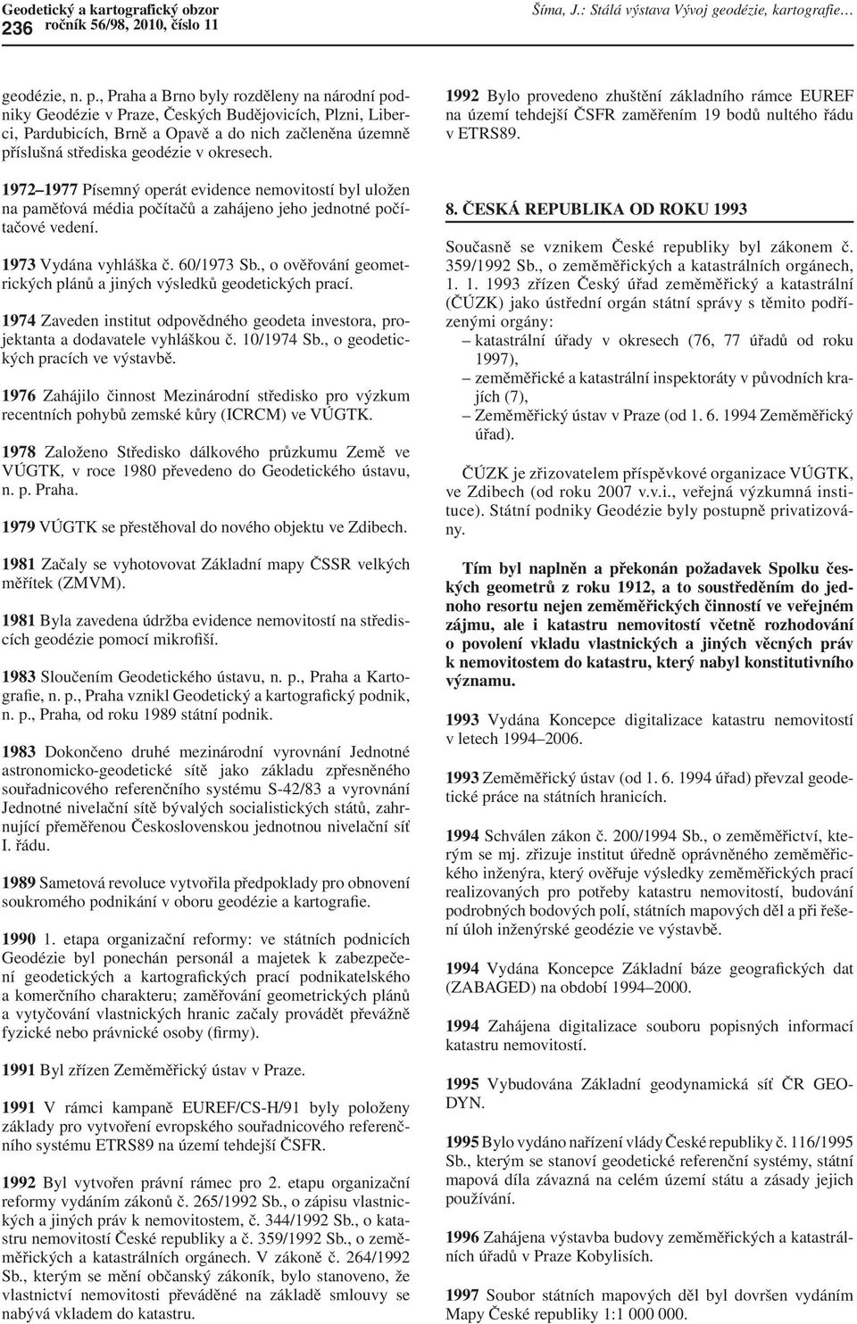 1972 1977 Písemný operát evidence nemovitostí byl uložen na paměťová média počítačů a zahájeno jeho jednotné počítačové vedení. 1973 Vydána vyhláška č. 60/1973 Sb.