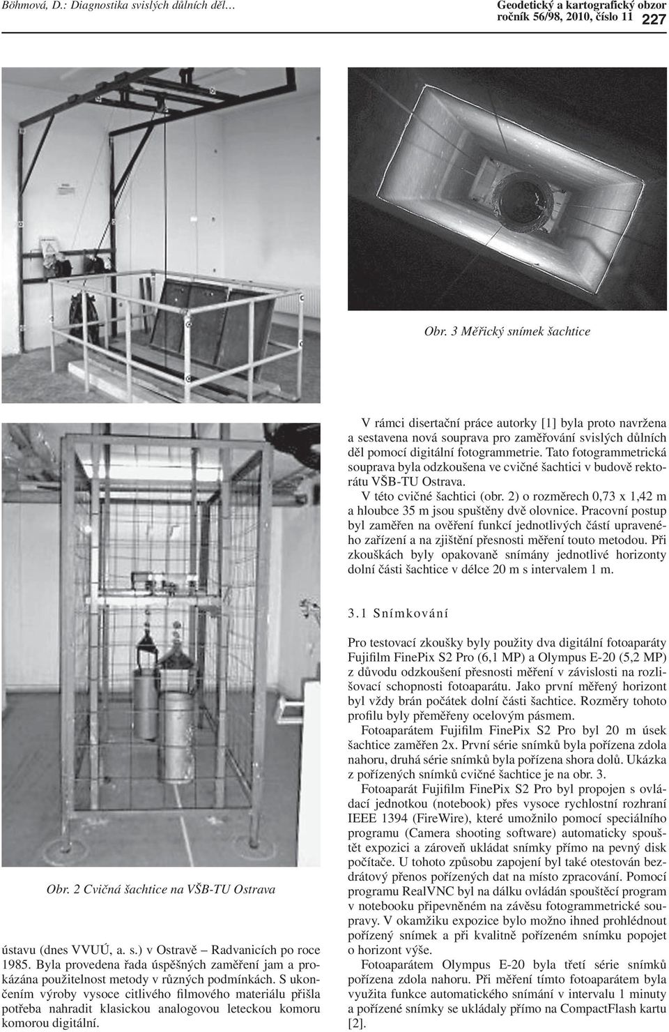 Tato fotogrammetrická souprava byla odzkoušena ve cvičné šachtici v budově rektorátu VŠB-TU Ostrava. V této cvičné šachtici (obr.
