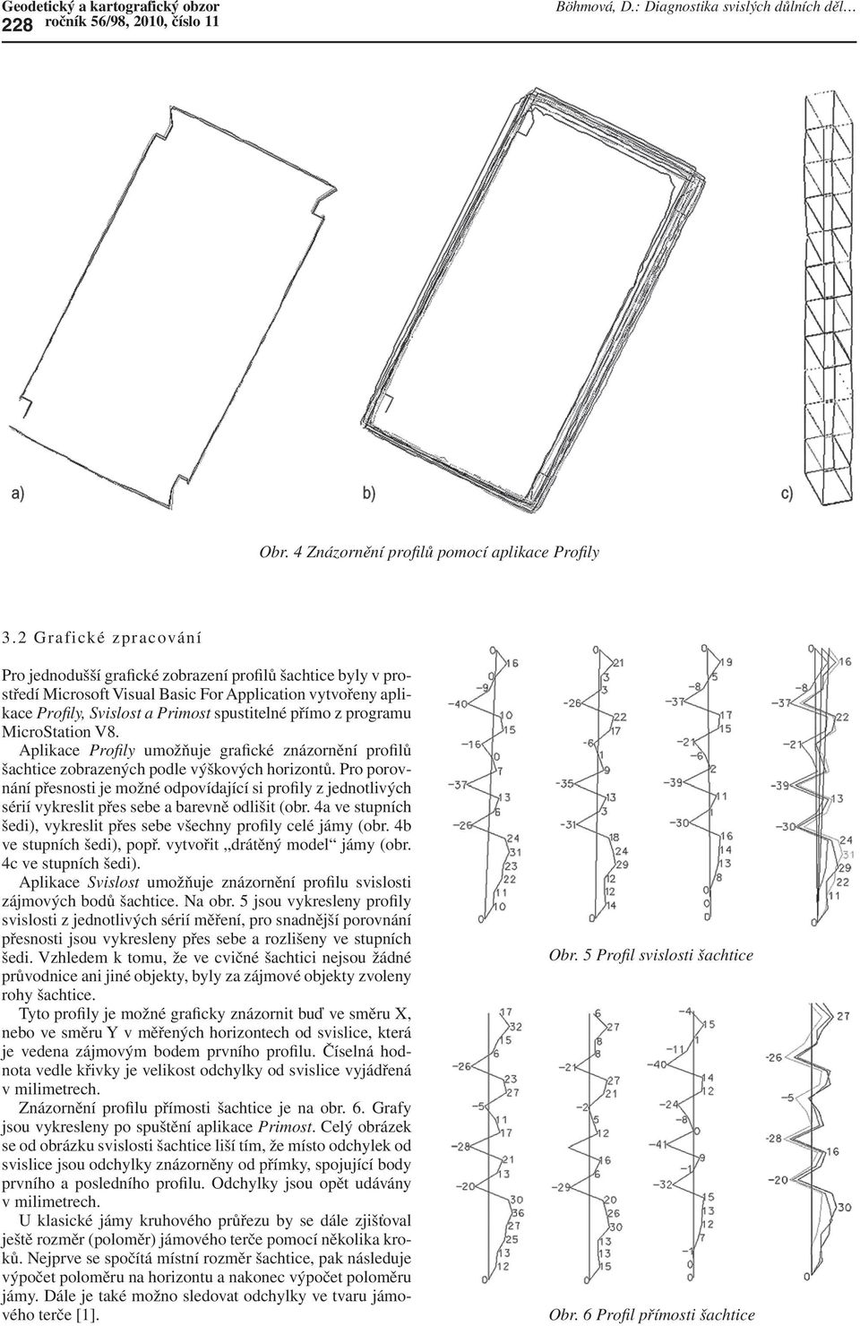 programu MicroStation V8. Aplikace Profi ly umožňuje grafické znázornění profilů šachtice zobrazených podle výškových horizontů.