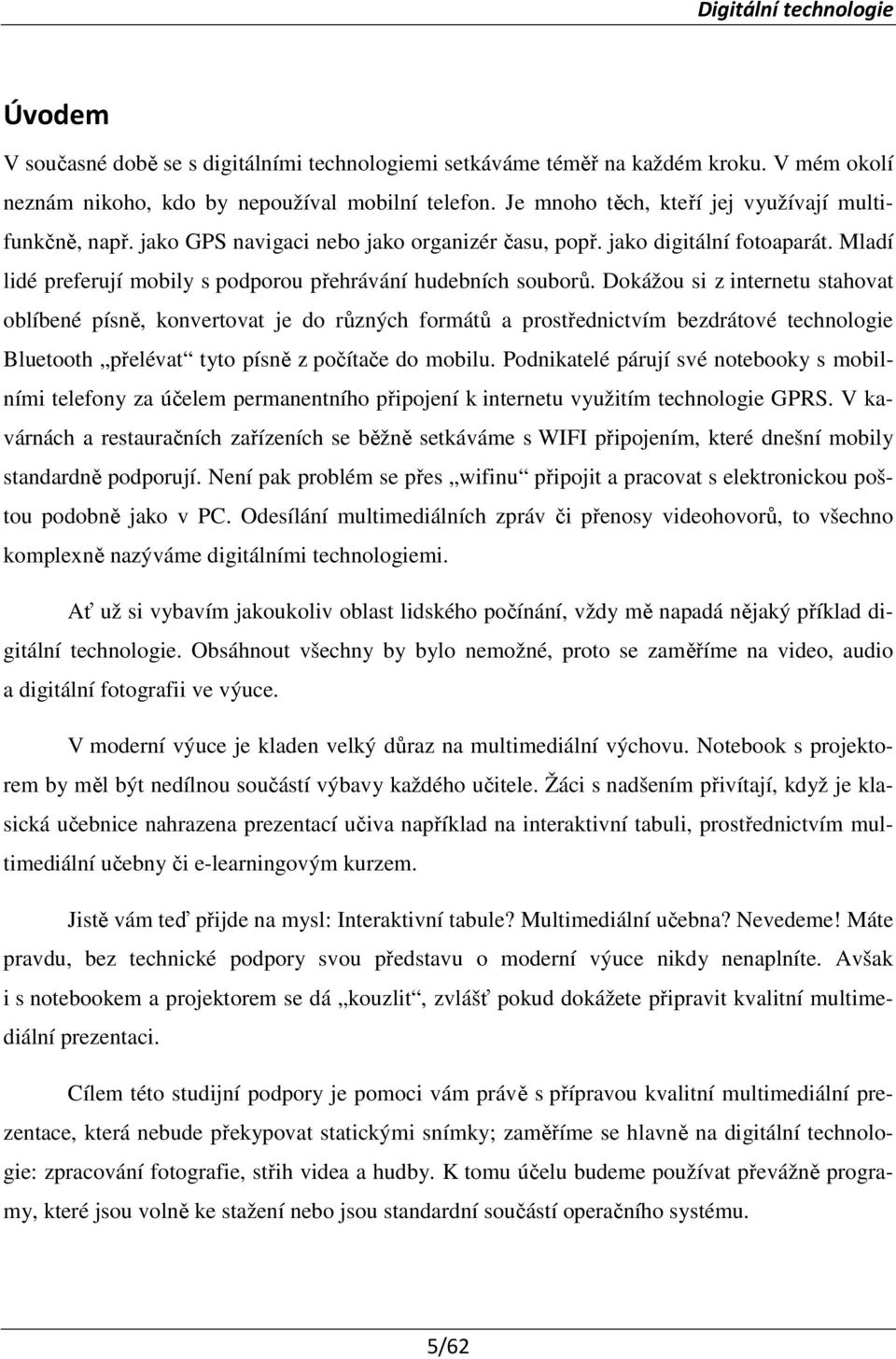 Dokážou si z internetu stahovat oblíbené písně, konvertovat je do různých formátů a prostřednictvím bezdrátové technologie Bluetooth přelévat tyto písně z počítače do mobilu.