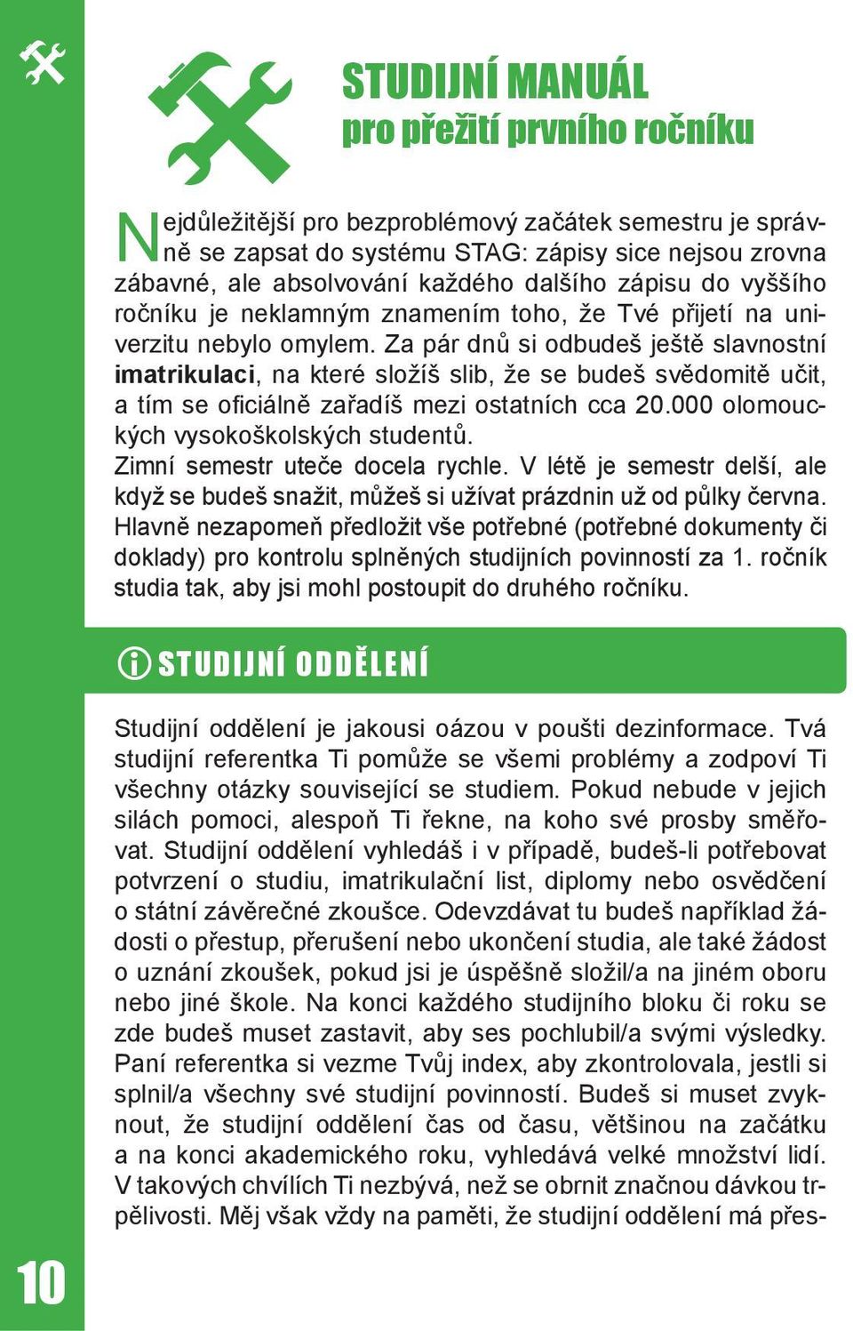 Za pár dnů si odbudeš ještě slavnostní imatrikulaci, na které složíš slib, že se budeš svědomitě učit, a tím se ofi ciálně zařadíš mezi ostatních cca 20.000 olomouckých vysokoškolských studentů.